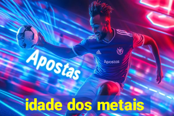 idade dos metais